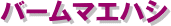 バームマエハシ